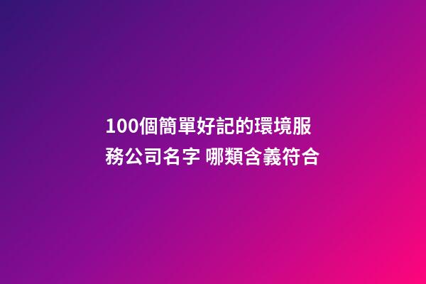 100個簡單好記的環境服務公司名字 哪類含義符合-第1張-公司起名-玄機派